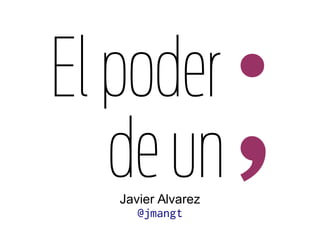 ;

El poder
de un
Javier Alvarez
@jmangt

 
