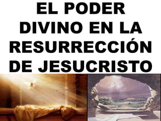 EL PODER
DIVINO EN LA
RESURRECCIÓN
DE JESUCRISTO
 
