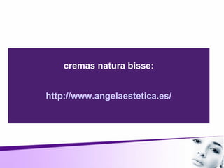 cremas natura bisse:
http://www.angelaestetica.es/
 