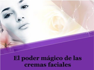 El poder mágico de las
cremas faciales
 