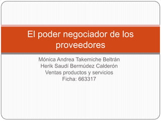 Mónica Andrea Takemiche Beltrán
Herik Saudí Bermúdez Calderón
Ventas productos y servicios
Ficha: 663317
El poder negociador de los
proveedores
 