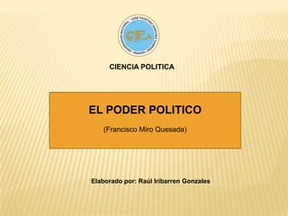 CIENCIA POLITICA EL PODER POLITICO (Francisco Miro Quesada) Elaborado por: Raúl Iribarren Gonzales 