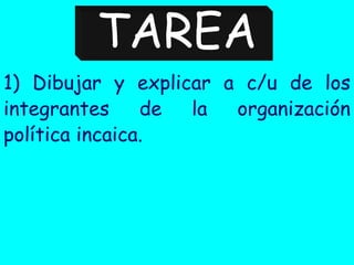 TAREA
1) Dibujar y explicar a c/u de los
integrantes de la organización
política incaica.
 