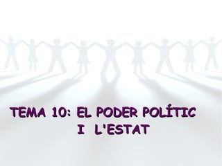 TEMA 10: EL PODER POLÍTICTEMA 10: EL PODER POLÍTIC
I L'ESTATI L'ESTAT
 