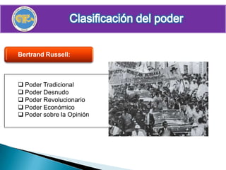 Bertrand Russell:



 Poder Tradicional
 Poder Desnudo
 Poder Revolucionario
 Poder Económico
 Poder sobre la Opinión
 