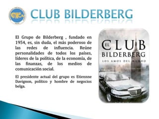 El Grupo de Bilderberg , fundado en
1954, es, sin duda, el más poderoso de
las redes de influencia. Reúne
personalidades d...