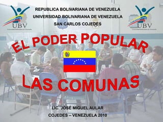 REPUBLICA BOLIVARIANA DE VENEZUELA
UNIVERSIDAD BOLIVARIANA DE VENEZUELA
SAN CARLOS COJEDES
LIC. JOSÉ MIGUEL AULAR
COJEDES – VENEZUELA 2010
 