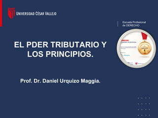 EL PDER TRIBUTARIO Y
LOS PRINCIPIOS.
Prof. Dr. Daniel Urquizo Maggia.
Escuela Profesional
de DERECHO
 
