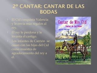 2º CANTAR: CANTAR DE LAS
BODAS
 El Cid conquista Valencia
y le envía más regalos al
rey.
 El rey le perdona y le
levanta...