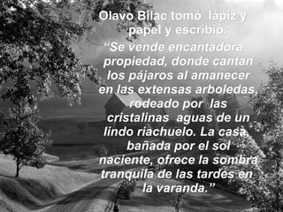 Olavo Bilac tomó lápiz y papel y escribió : “ Se vende encantadora propiedad, donde cantan los pájaros al amanecer en las extensas arboledas, rodeado por las cristalinas aguas de un lindo riachuelo. La casa, bañada por el sol naciente, ofrece la sombra tranquila de las tardes en la varanda.”