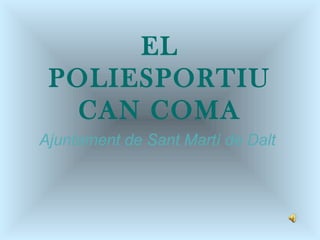 EL
 POLIESPORTIU
   CAN COMA
Ajuntament de Sant Martí de Dalt
 