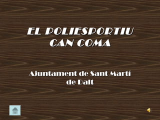 EL POLIESPORTIU
   CAN COMA

Ajuntament de Sant Martí
       de Dalt
 