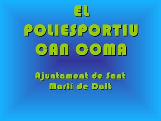 EL
POLIESPORTIU
 CAN COMA
 Ajuntament de Sant
    Martí de Dalt
 