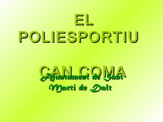 EL
POLIESPORTIU

  CAN COMA
  Ajuntament de Sant
    Martí de Dalt
 