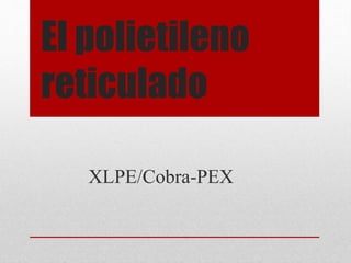El polietileno
reticulado
XLPE/Cobra-PEX
 