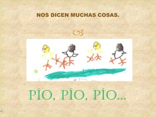 
NOS DICEN MUCHAS COSAS.
PÍO, PÍO, PÍO...
 