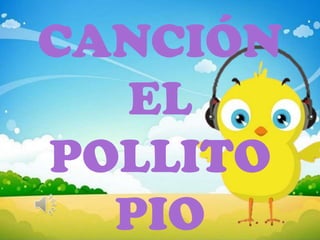CANCIÓN
EL
POLLITO
PIO
 