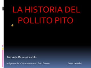 LA HISTORIA DEL
      POLLITO PITO


Gabriela Ramos Castillo
Imágenes de “Cuentoaventuras” Edit. Everest   Conecta audio
 