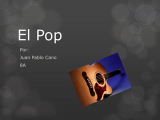 El Pop
Por:
Juan Pablo Cano
8A
 