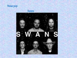 Noise pop
Swans
 