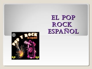 EL POPEL POP
ROCKROCK
ESPAÑOLESPAÑOL
 