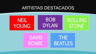 ARTISTAS DESTACADOS
NEIL
YOUNG
BOB
DYLAN
ROLLING
STONE
DAVID
BOWIE
THE
BEATLES
 