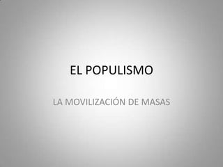 EL POPULISMO
LA MOVILIZACIÓN DE MASAS
 