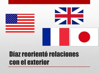 Díaz reorientó relaciones
con el exterior
 