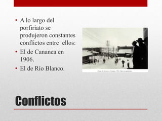 Conflictos
• A lo largo del
porfiriato se
produjeron constantes
conflictos entre ellos:
• El de Cananea en
1906.
• El de Río Blanco.
 