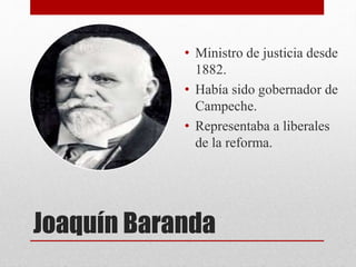 Joaquín Baranda
• Ministro de justicia desde
1882.
• Había sido gobernador de
Campeche.
• Representaba a liberales
de la reforma.
 