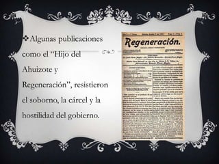 Algunas publicaciones
como el “Hijo del
Ahuizote y
Regeneración”, resistieron
el soborno, la cárcel y la
hostilidad del gobierno.
 