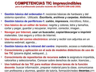 COMPETENCIAS TIC imprescindibles
              para el profesorado (estudio reciente del GRUPO DIM-UAB 2009)


•   Gestión...