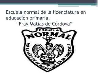 Escuela normal de la licenciatura en
educación primaria.
“Fray Matías de Córdova”
 