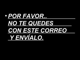 POR FAVOR..  NO TE QUEDES  CON ESTE CORREO  Y ENVÍALO. 