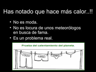 Has notado que hace más calor..!! No es moda. No es locura de unos meteorólogos en busca de fama. Es un problema real. 