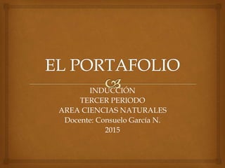 INDUCCIÓN
TERCER PERIODO
AREA CIENCIAS NATURALES
Docente: Consuelo García N.
2015
 