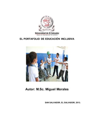 EL PORTAFOLIO DE EDUCACIÓN INCLUSIVA
Autor: M.Sc. Miguel Morales
SAN SALVADOR, EL SALVADOR, 2013.
 