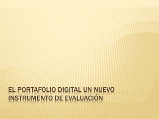 EL PORTAFOLIO DIGITAL UN NUEVO
INSTRUMENTO DE EVALUACIÓN
 