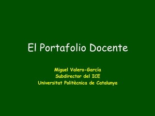 El Portafolio Docente
Miguel Valero-García
Subdirector del ICE
Universitat Politècnica de Catalunya

 