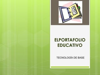 ELPORTAFOLIO
EDUCATIVO
TECNOLOGÍA DE BASE
 