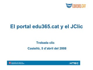 El portal edu365.cat y el JClic Trobada clic Castelló, 5 d’abril del 2008 