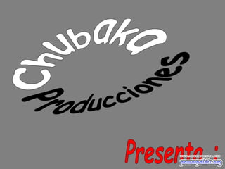 Producciones Chubaka Presenta : 
