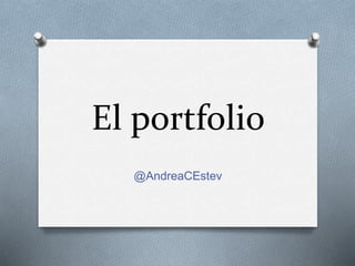 El portfolio
@AndreaCEstev
 
