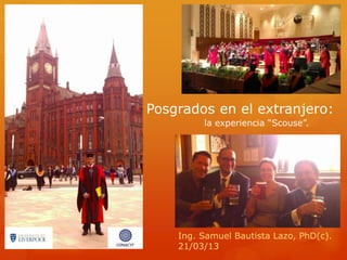 Posgrados en el extranjero:
la experiencia “Scouse”.
Ing. Samuel Bautista Lazo, PhD(c).
21/03/13
 