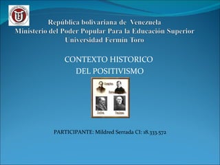 CONTEXTO HISTORICO  DEL POSITIVISMO PARTICIPANTE: Mildred Serrada CI: 18.333.572  