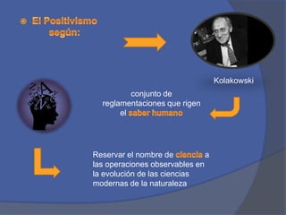 Kolakowski
          conjunto de
  reglamentaciones que rigen
       el




Reservar el nombre de          a
las operaciones observables en
la evolución de las ciencias
modernas de la naturaleza
 