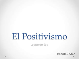 El Positivismo
Leopoldo Zea
Daniela Toyber
 