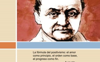 La fórmula del positivismo: el amor
como principio, el orden como base,
el progreso como fin.
 
