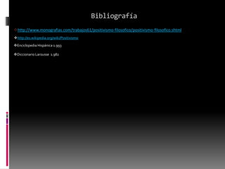Bibliografía
http://www.monografias.com/trabajos61/positivismo-filosofico/positivismo-filosofico.shtml
Enciclopedia Hispánica 1.993
Diccionario Larousse 1.982
http://es.wikipedia.org/wiki/Positivismo
 