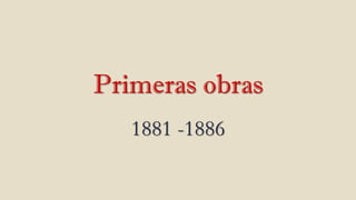 Primeras obras
1881 -1886
 